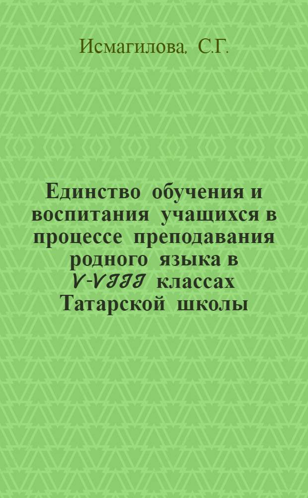 Единство обучения и воспитания учащихся в процессе преподавания родного языка в V-VIII классах Татарской школы : Автореф. дис. на соискание учен. степени канд. пед. наук : (732)
