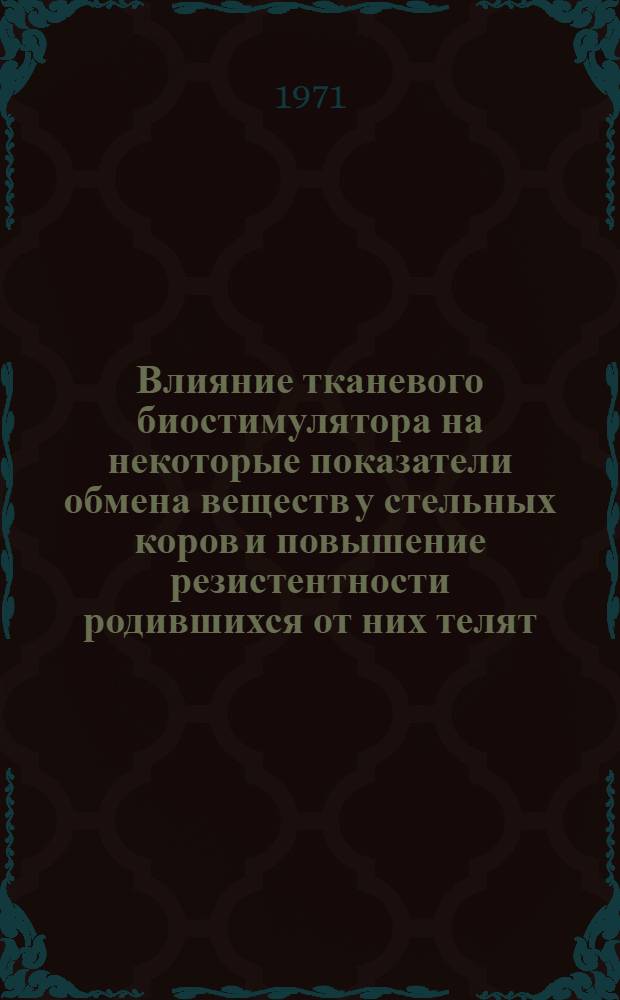 Влияние тканевого биостимулятора на некоторые показатели обмена веществ у стельных коров и повышение резистентности родившихся от них телят : Автореф. дис. на соискание учен. степени канд. вет. наук : (802)