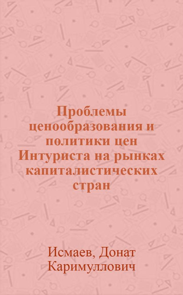 Проблемы ценообразования и политики цен Интуриста на рынках капиталистических стран : Автореф. дис. на соискание учен. степени канд. экон. наук : (603)