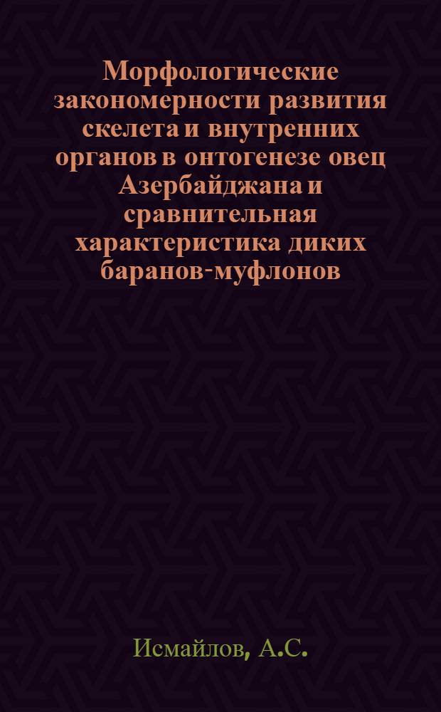 Морфологические закономерности развития скелета и внутренних органов в онтогенезе овец Азербайджана и сравнительная характеристика диких баранов-муфлонов : Автореф. дис. на соискание учен. степени д-ра биол. наук : (097)