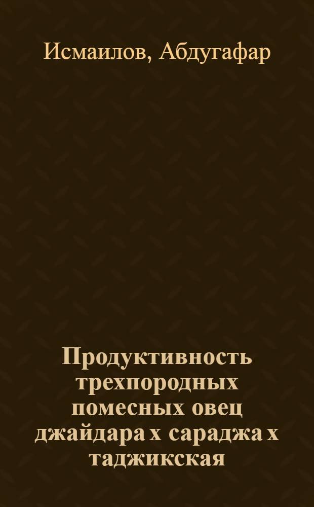 Продуктивность трехпородных помесных овец джайдара х сараджа х таджикская : Автореф. дис. на соискание учен. степени канд. с.-х. наук : (553)
