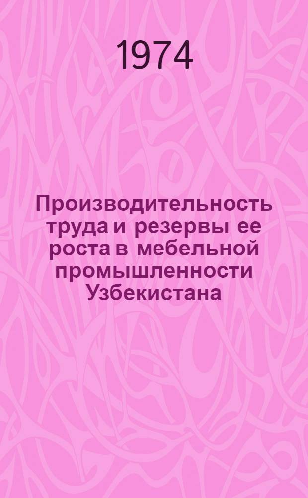 Производительность труда и резервы ее роста в мебельной промышленности Узбекистана : Автореф. дис. на соиск. учен. степени канд. экон. наук : (08.00.07)