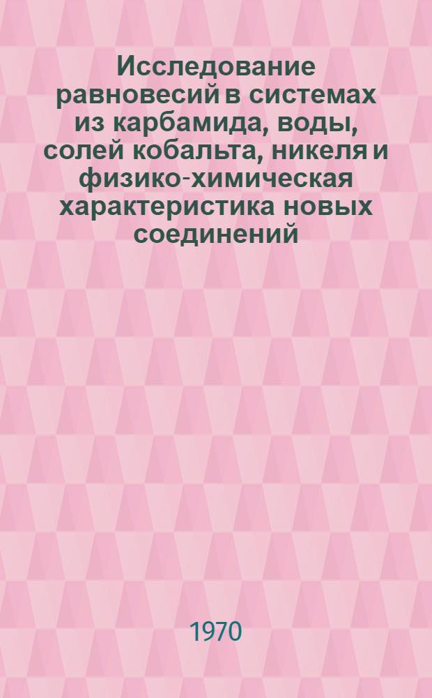 Исследование равновесий в системах из карбамида, воды, солей кобальта, никеля и физико-химическая характеристика новых соединений : Автореф. дис. на соискание учен. степени канд. хим. наук : (070)