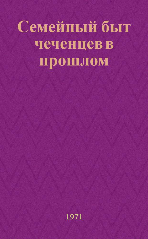 Семейный быт чеченцев в прошлом : (По данным этнографии) : Автореф. дис. на соискание учен. степени канд. ист. наук : (576)