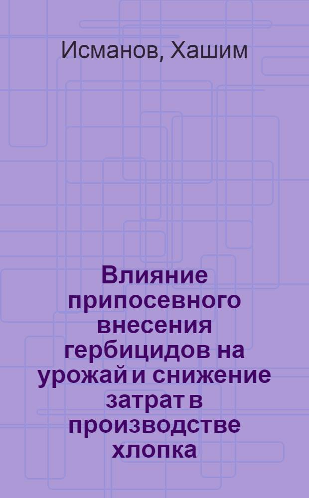 Влияние припосевного внесения гербицидов на урожай и снижение затрат в производстве хлопка : Автореф. дис. на соискание учен. степени канд. с.-х. наук : (06.538)