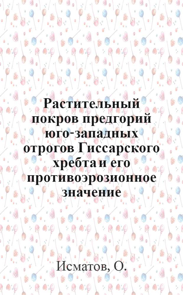 Растительный покров предгорий юго-западных отрогов Гиссарского хребта и его противоэрозионное значение : Автореф. дис. на соискание учен. степени канд. биол. наук : (094)