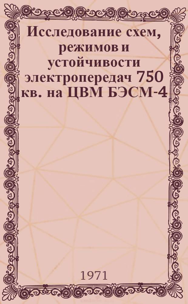 Исследование схем, режимов и устойчивости электропередач 750 кв. на ЦВМ БЭСМ-4 : Т. 1-