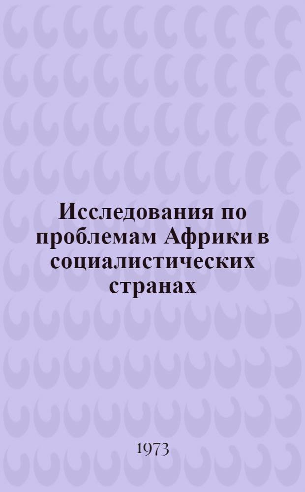 Исследования по проблемам Африки в социалистических странах : Информ. бюллетень Проблемной комис. представителей акад. наук. соц. стран и центров африканистики соц. стран