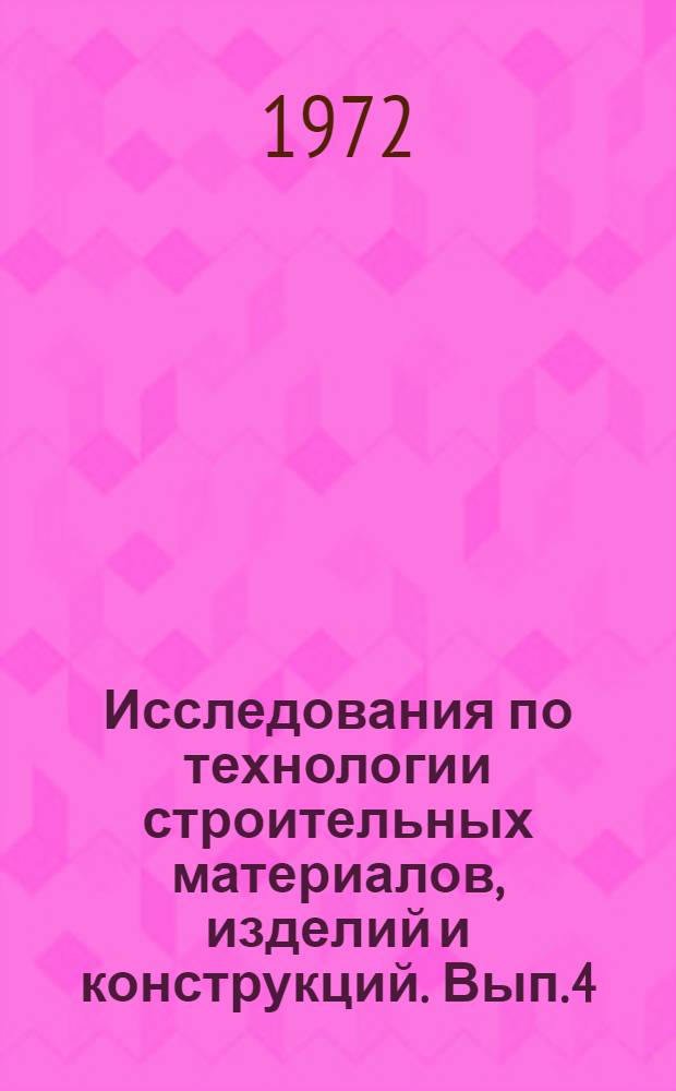 Исследования по технологии строительных материалов, изделий и конструкций. [Вып. 4]