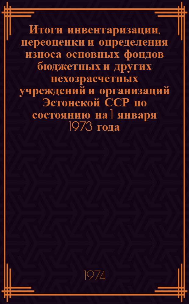 Итоги инвентаризации, переоценки и определения износа основных фондов бюджетных и других нехозрасчетных учреждений и организаций Эстонской ССР по состоянию на 1 января 1973 года : Стат. сборник : Вып. 9