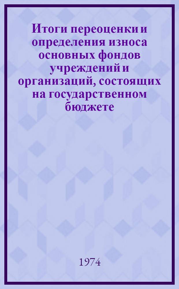 Итоги переоценки и определения износа основных фондов учреждений и организаций, состоящих на государственном бюджете, входящих в систему отдельных союзно-республиканских и республиканских министерств и ведомств, по состоянию на 1 января 1973 года : Стат. сборник : Т. 2