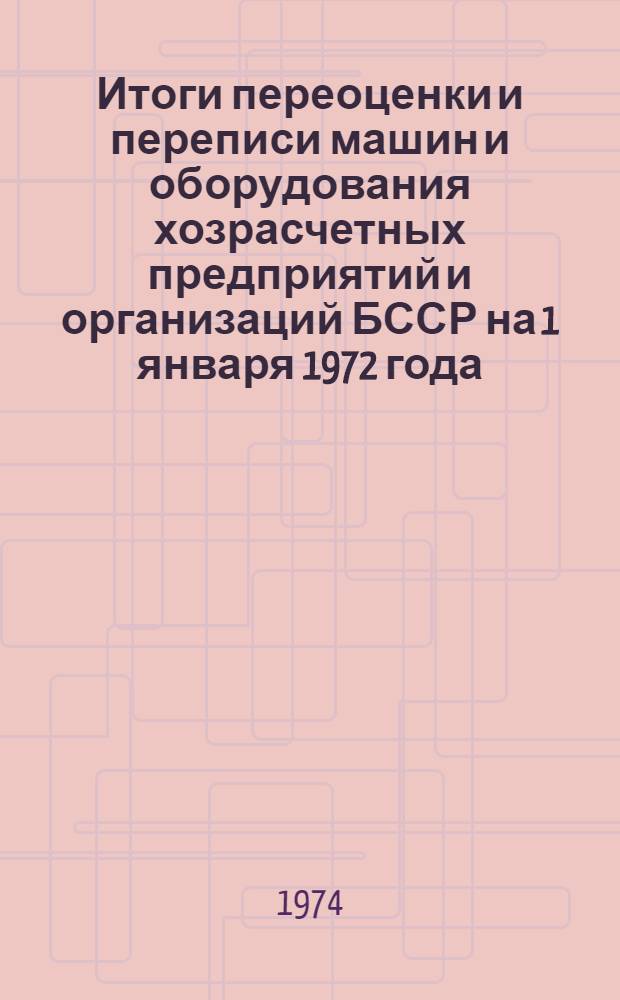 Итоги переоценки и переписи машин и оборудования хозрасчетных предприятий и организаций БССР на 1 января 1972 года : Стат. сборник Ч. 2. Ч. 2 : Металлорежущее и кузнечно-прессовое оборудование