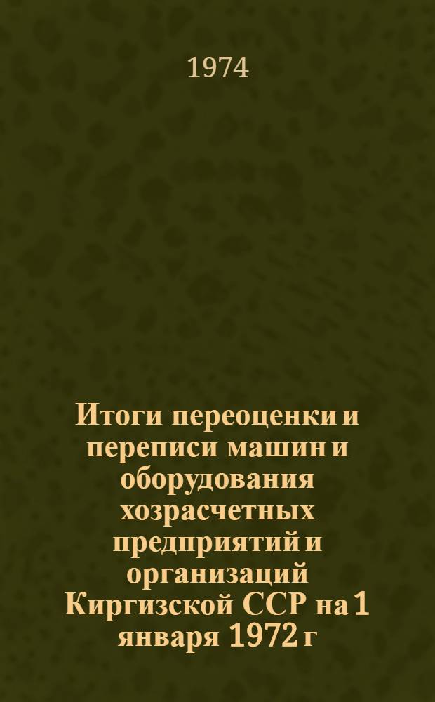 Итоги переоценки и переписи машин и оборудования хозрасчетных предприятий и организаций Киргизской ССР на 1 января 1972 г : Стат. сборник Т. 1-. Т. 7 : Специализированное оборудование легкой промышленности