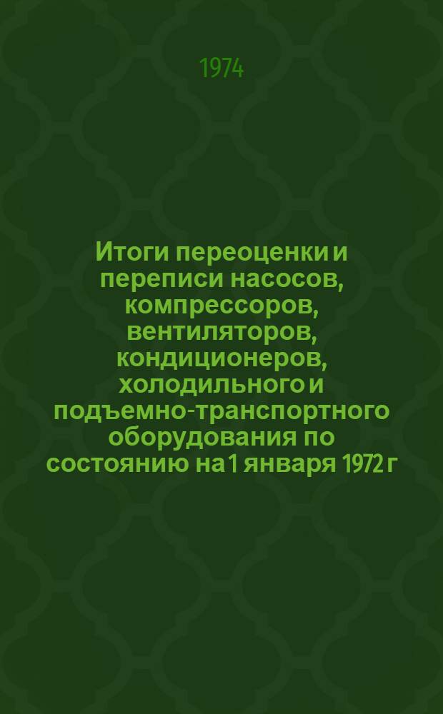 Итоги переоценки и переписи насосов, компрессоров, вентиляторов, кондиционеров, холодильного и подъемно-транспортного оборудования по состоянию на 1 января 1972 г : Стат. сборник Т. 1-. Т. 1 : По Узбекской ССР, отраслям народного хозяйства и отраслям промышленности