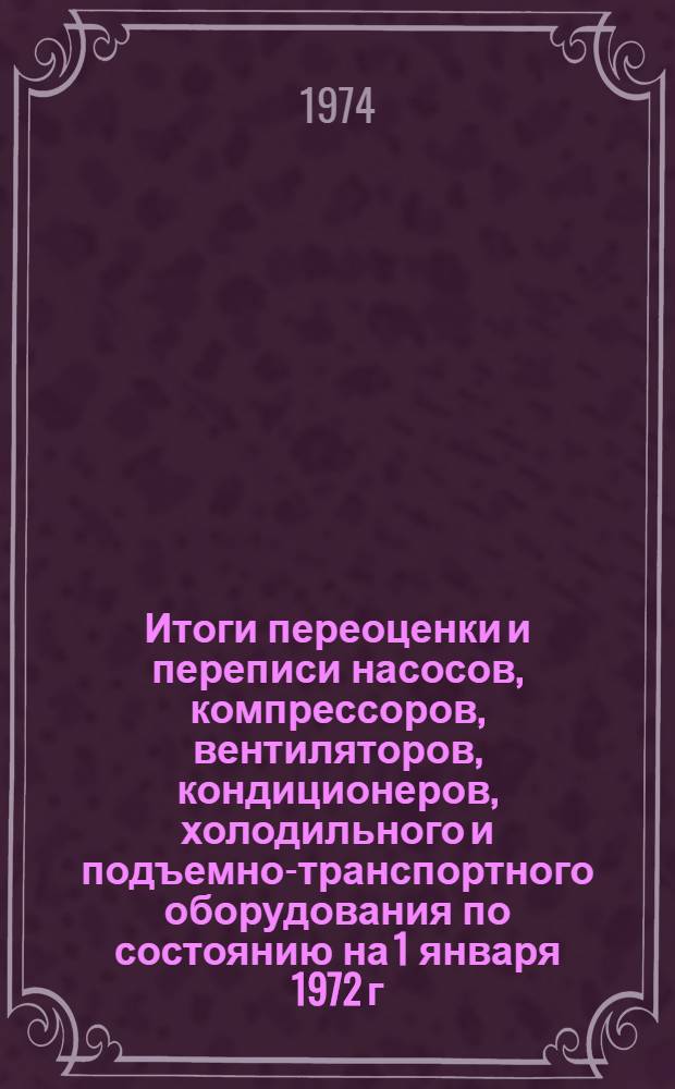 Итоги переоценки и переписи насосов, компрессоров, вентиляторов, кондиционеров, холодильного и подъемно-транспортного оборудования по состоянию на 1 января 1972 г : Стат. сборник Т. 1-. Т. 2 : По предприятиям и организациям, подведомственным Совету Министров Узбекской ССР, Каракалпакской АССР, областям и г. Ташкенту