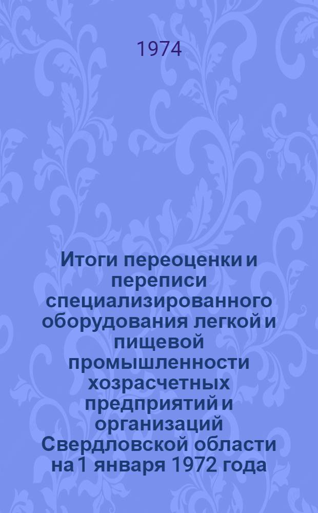 Итоги переоценки и переписи специализированного оборудования легкой и пищевой промышленности хозрасчетных предприятий и организаций Свердловской области на 1 января 1972 года : Стат. сборник Ч. 3-. Ч. 3