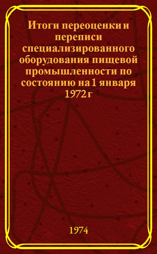 Итоги переоценки и переписи специализированного оборудования пищевой промышленности по состоянию на 1 января 1972 г : Ч. 1 -. Ч. 1 : Специализированное оборудование мельниц, крупяных комбикормовых заводов и элеваторно-складского хозяйства, оборудование хлебопечения, для производства макаронных, кондитерских изделий и дрожжей, оборудование масложировой и парфюмерно-косметической промышленности