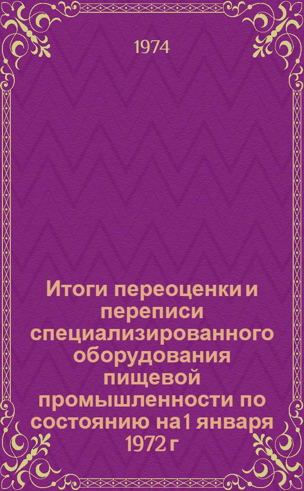 Итоги переоценки и переписи специализированного оборудования пищевой промышленности по состоянию на 1 января 1972 г : Ч. 1 -. Ч. 3 : Специализированное оборудование мясной промышленности (включая производство мясных консервов), оборудование молочной и маслодельно-сыроваренной промышленности