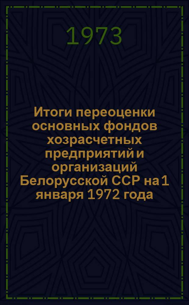 Итоги переоценки основных фондов хозрасчетных предприятий и организаций Белорусской ССР на 1 января 1972 года : Стат. сборник : Ч. 1-
