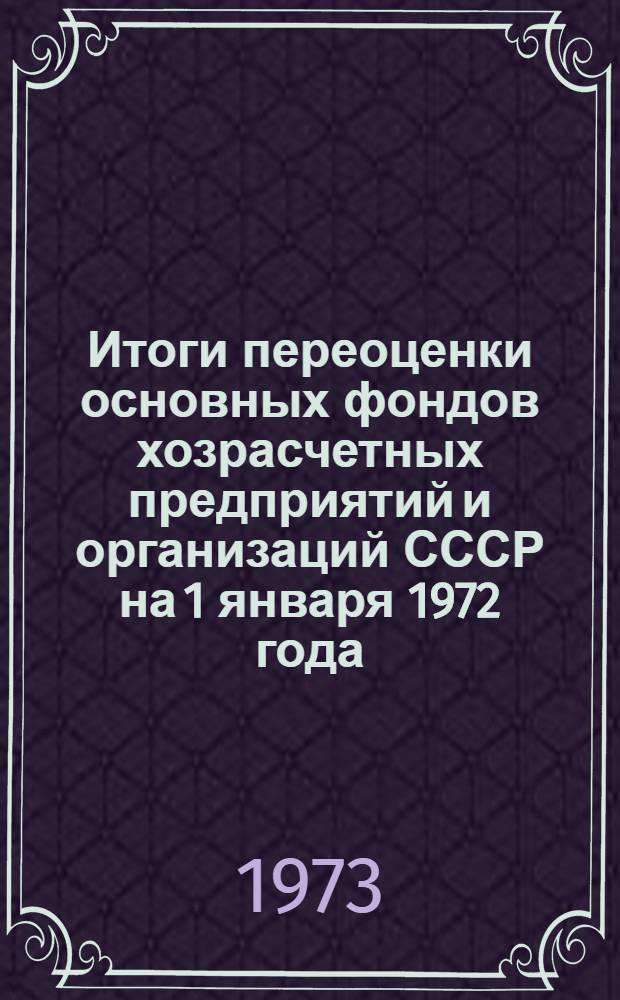 Итоги переоценки основных фондов хозрасчетных предприятий и организаций СССР на 1 января 1972 года : Стат. сборник Т. 4. Т. 4 : Основные фонды колхозов и межколхозных организаций