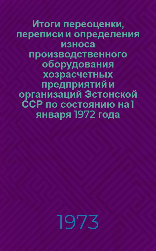 Итоги переоценки, переписи и определения износа производственного оборудования хозрасчетных предприятий и организаций Эстонской ССР по состоянию на 1 января 1972 года : Стат. сборник Вып. 1-. Вып. 1 : Металлорежущие станки и кузнечно-прессовое оборудование