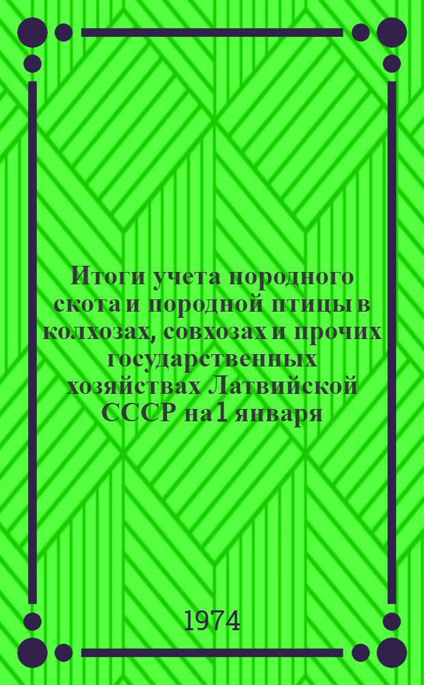 Итоги учета породного скота и породной птицы в колхозах, совхозах и прочих государственных хозяйствах Латвийской СССР на 1 января