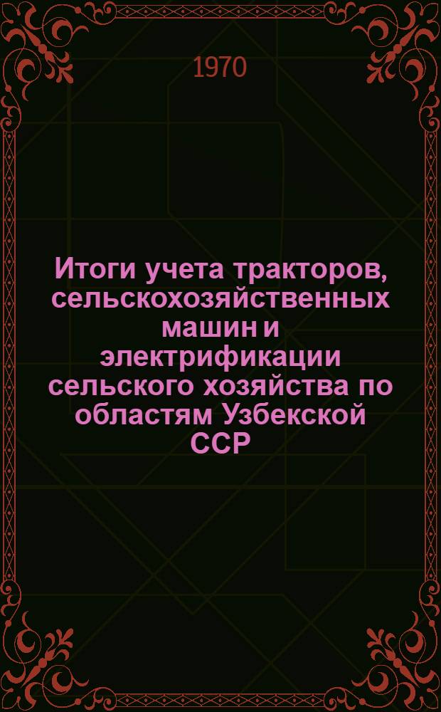Итоги учета тракторов, сельскохозяйственных машин и электрификации сельского хозяйства по областям Узбекской ССР