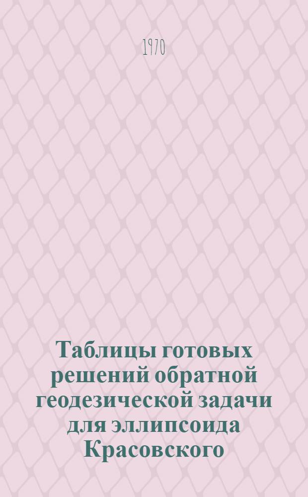 Таблицы готовых решений обратной геодезической задачи для эллипсоида Красовского (Т-ОГЗ-64)
