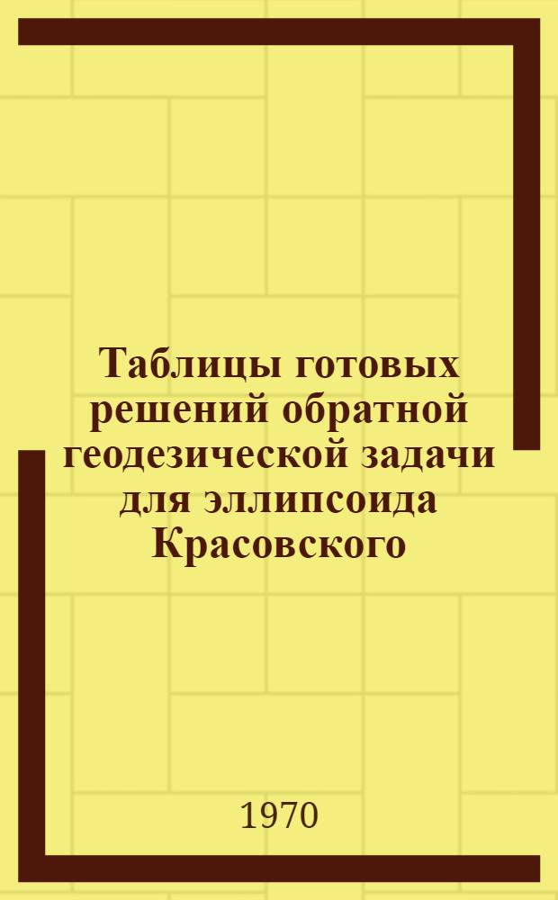 Таблицы готовых решений обратной геодезической задачи для эллипсоида Красовского (Т-ОГЗ-64). Т. 7 : Правила пользования и краткие рекомендации по использованию таблиц