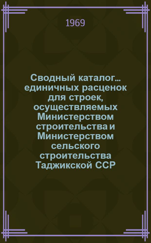 Сводный каталог... единичных расценок для строек, осуществляемых Министерством строительства и Министерством сельского строительства Таджикской ССР : Вводятся в действие с 1/I 1969 г. № 7-. № 11 : Железобетонные и бетонные конструкции сборные