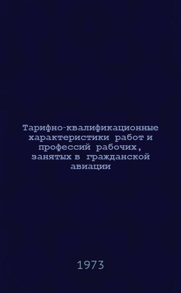 Тарифно-квалификационные характеристики работ и профессий рабочих, занятых в гражданской авиации : Т. 1. Т. 1