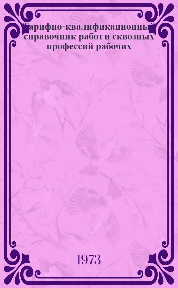 Тарифно-квалификационный справочник работ и сквозных профессий рабочих : Утв. 16/X 1972 г. : Ч. 1-