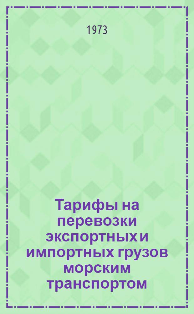 Тарифы на перевозки экспортных и импортных грузов морским транспортом : Вводятся в действие с 1 янв. 1973 г. : Разд. А-