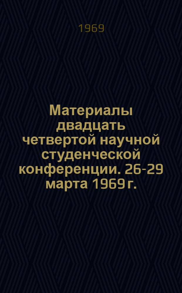 Материалы двадцать четвертой научной студенческой конференции. [26-29 марта 1969 г.] : Ч. 1-. Ч. 1 : Физика, химия, математика