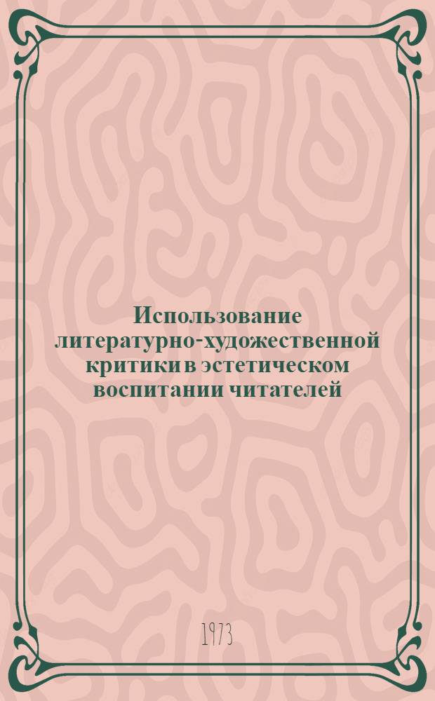 Использование литературно-художественной критики в эстетическом воспитании читателей : (Инструкт.-метод. письмо для обл. б-к)