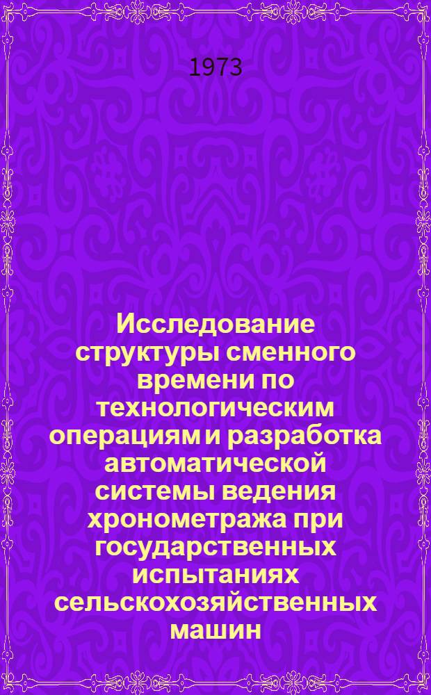 Исследование структуры сменного времени по технологическим операциям и разработка автоматической системы ведения хронометража при государственных испытаниях сельскохозяйственных машин : Отчет № 77-42 (3.1) по теме