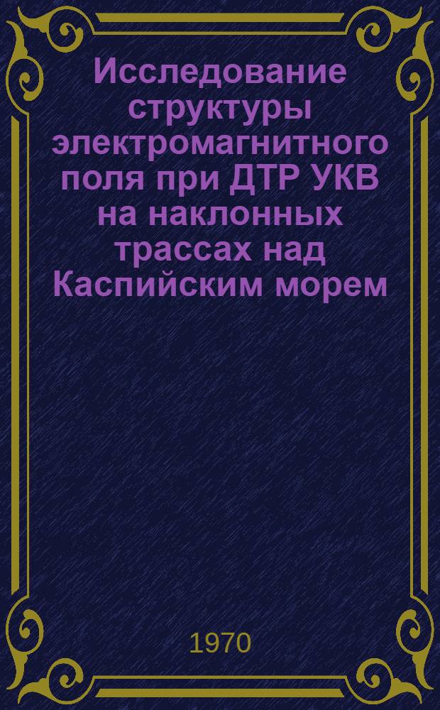 Исследование структуры электромагнитного поля при ДТР УКВ на наклонных трассах над Каспийским морем