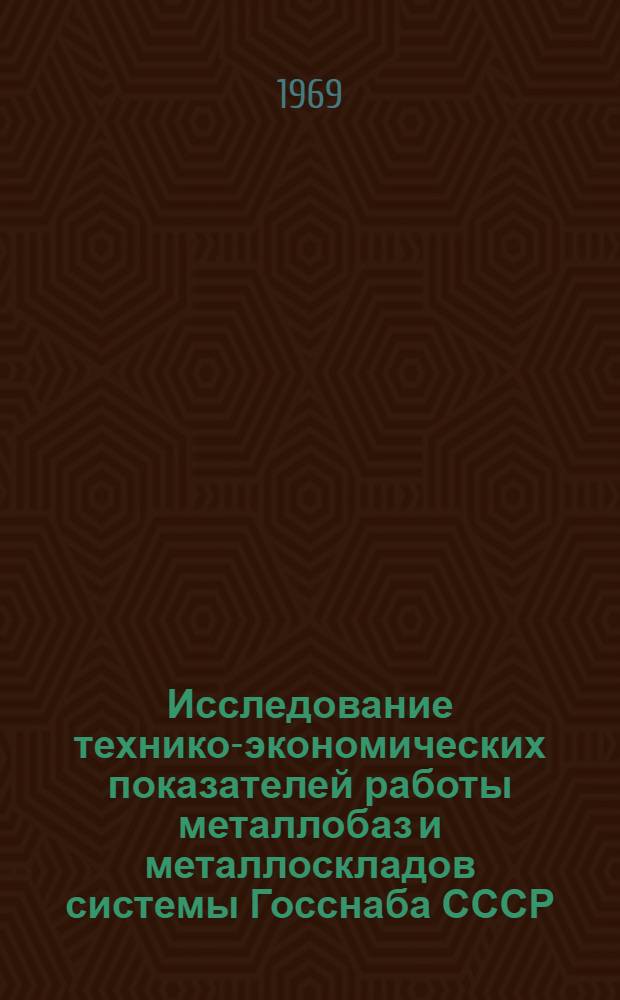 Исследование технико-экономических показателей работы металлобаз и металлоскладов системы Госснаба СССР, выявление и обобщение передового опыта и подготовка рекомендаций по его распространению : Науч.-техн. отчет : 69041724