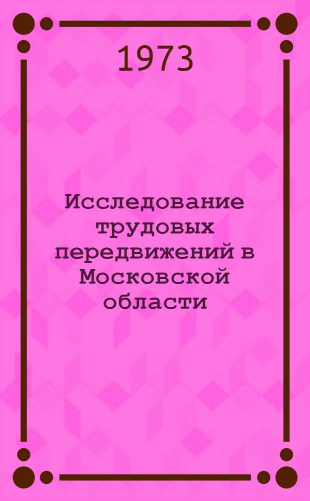 Исследование трудовых передвижений в Московской области : (По материалам переписи населения СССР 1970 г.)