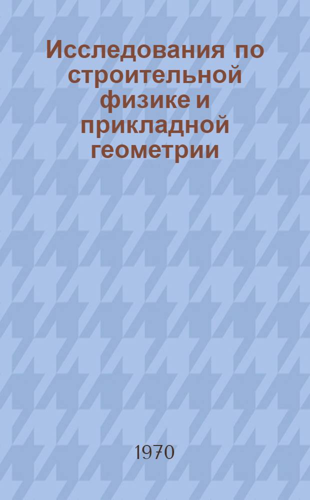 Исследования по строительной физике и прикладной геометрии : Сборник статей