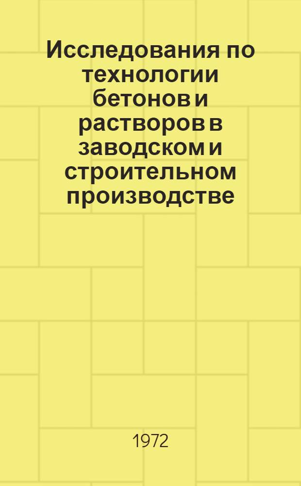 Исследования по технологии бетонов и растворов в заводском и строительном производстве : Сборник статей