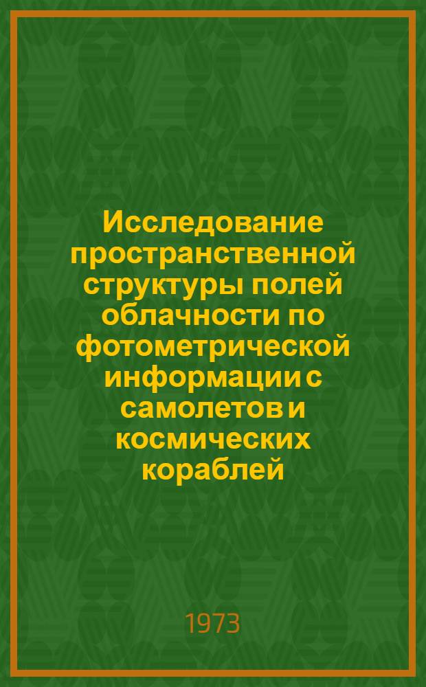 Исследование пространственной структуры полей облачности по фотометрической информации с самолетов и космических кораблей : Автореф. дис. на соиск. учен. степени канд. техн. наук : (05.24.02)