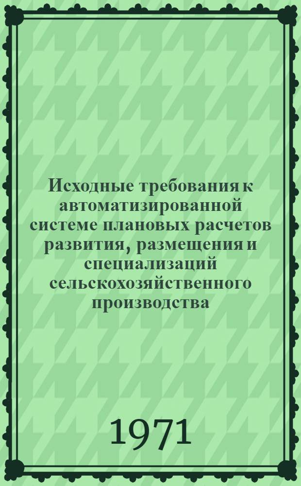 Исходные требования к автоматизированной системе плановых расчетов развития, размещения и специализаций сельскохозяйственного производства