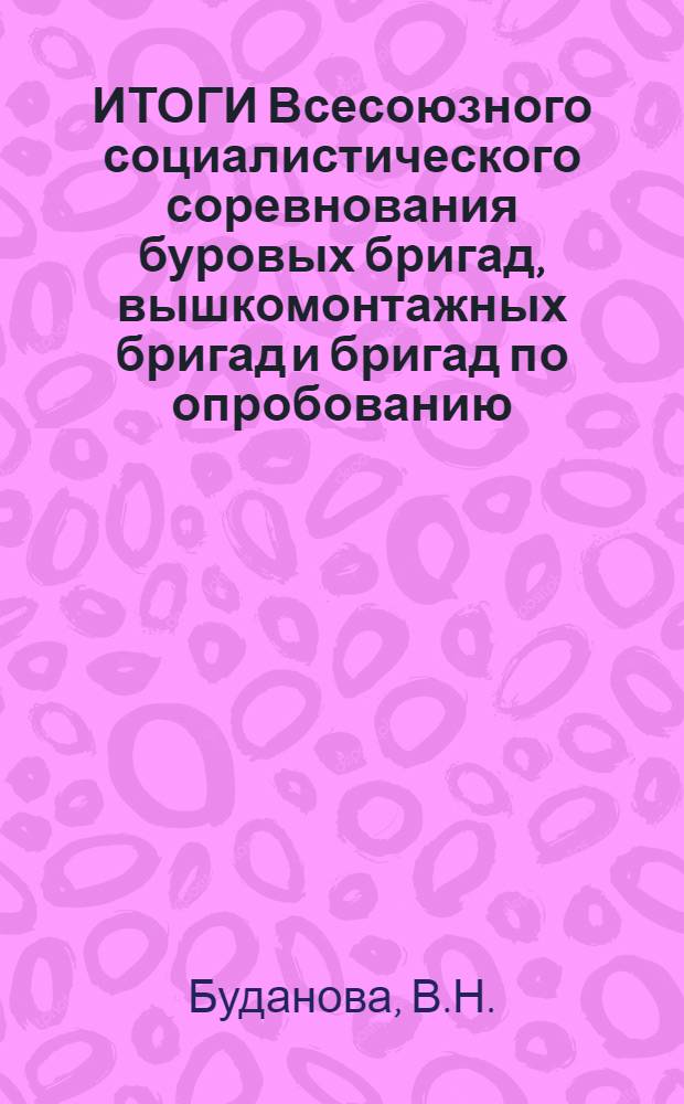 ИТОГИ Всесоюзного социалистического соревнования буровых бригад, вышкомонтажных бригад и бригад по опробованию (испытанию) скважин