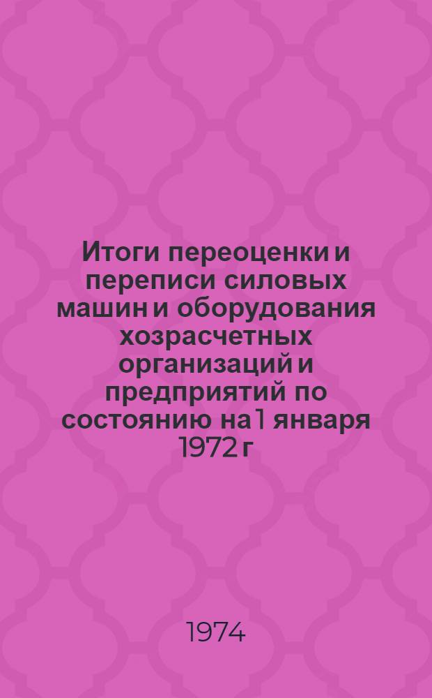 Итоги переоценки и переписи силовых машин и оборудования хозрасчетных организаций и предприятий по состоянию на 1 января 1972 г. : Стат. сборник