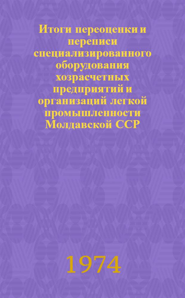Итоги переоценки и переписи специализированного оборудования хозрасчетных предприятий и организаций легкой промышленности Молдавской ССР : Стат. сборник