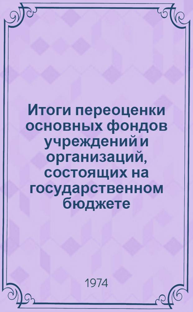 Итоги переоценки основных фондов учреждений и организаций, состоящих на государственном бюджете, и нехозрасчетных организаций Молдавской ССР на 1 января 1973 года : Стат. сборник