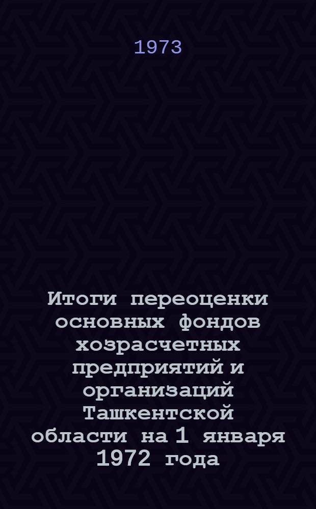 Итоги переоценки основных фондов хозрасчетных предприятий и организаций Ташкентской области на 1 января 1972 года : Стат. сборник