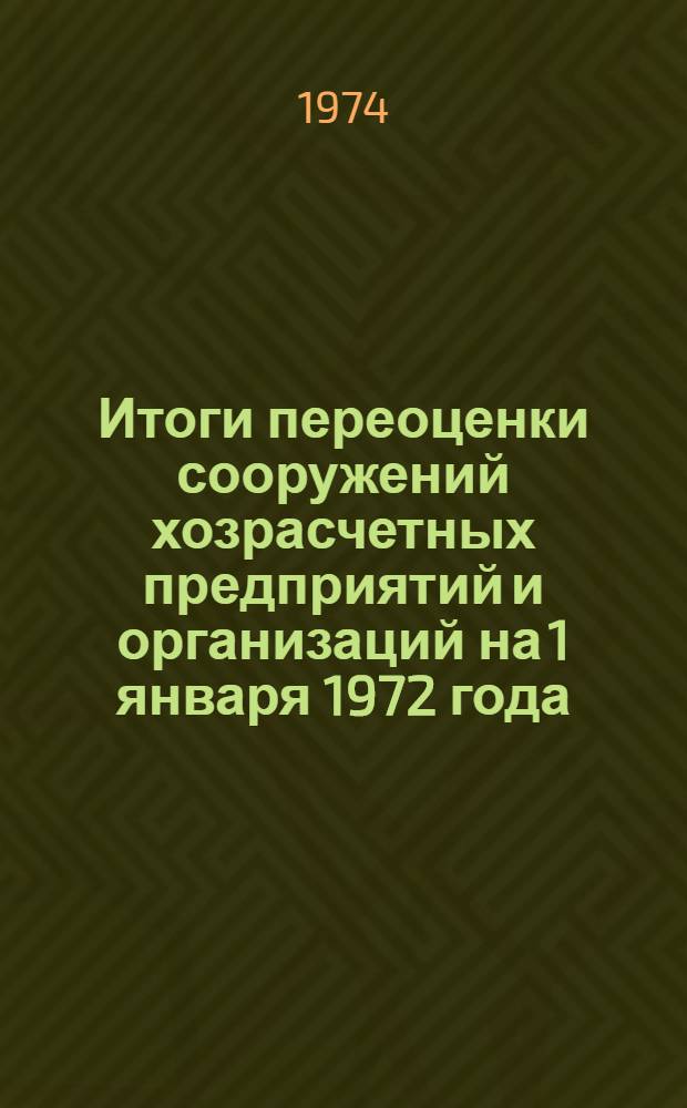 Итоги переоценки сооружений хозрасчетных предприятий и организаций на 1 января 1972 года : Стат. сборник