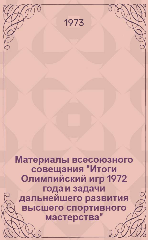Материалы всесоюзного совещания "Итоги Олимпийский игр 1972 года и задачи дальнейшего развития высшего спортивного мастерства". (23-24 апреля 1973 года)